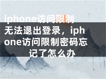 iphone訪問限制無法退出登錄，iphone訪問限制密碼忘記了怎么辦