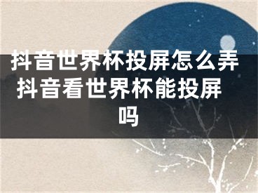 抖音世界杯投屏怎么弄 抖音看世界杯能投屏嗎