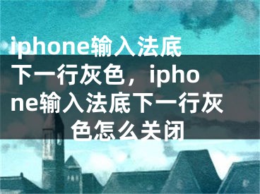 iphone輸入法底下一行灰色，iphone輸入法底下一行灰色怎么關(guān)閉