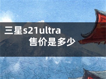 三星s21ultra售價是多少