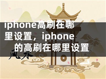 iphone高刷在哪里設(shè)置，iphone的高刷在哪里設(shè)置