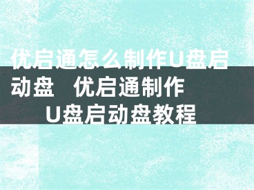 優(yōu)啟通怎么制作U盤啟動盤   優(yōu)啟通制作U盤啟動盤教程