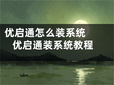 優(yōu)啟通怎么裝系統(tǒng)   優(yōu)啟通裝系統(tǒng)教程