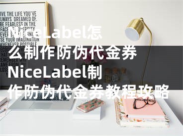 NiceLabel怎么制作防偽代金券  NiceLabel制作防偽代金券教程攻略