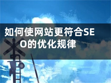 如何使網(wǎng)站更符合SEO的優(yōu)化規(guī)律 