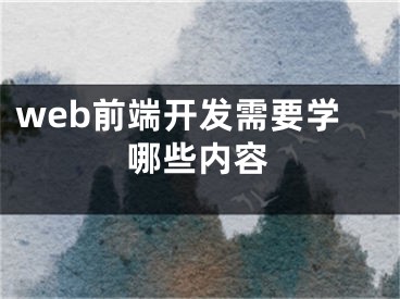 web前端開發(fā)需要學(xué)哪些內(nèi)容