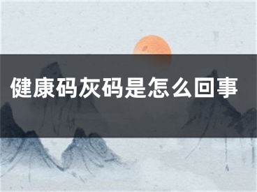 健康碼灰碼是怎么回事