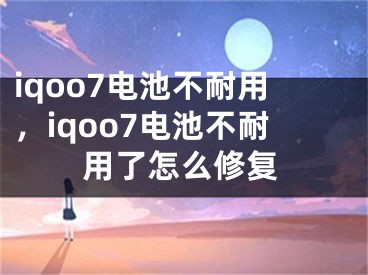 iqoo7電池不耐用，iqoo7電池不耐用了怎么修復(fù)