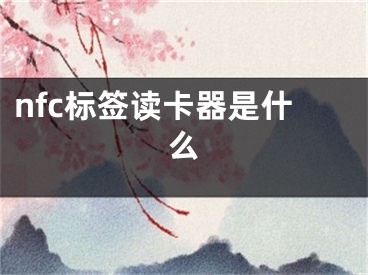 nfc標(biāo)簽讀卡器是什么