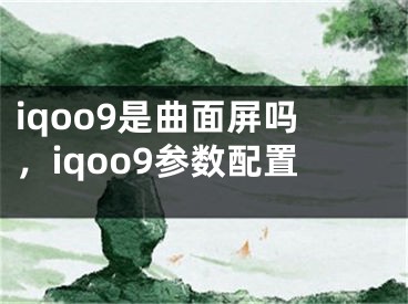 iqoo9是曲面屏嗎，iqoo9參數(shù)配置