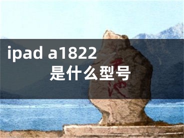 ipad a1822是什么型號