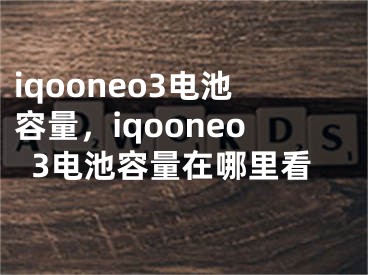 iqooneo3電池容量，iqooneo3電池容量在哪里看