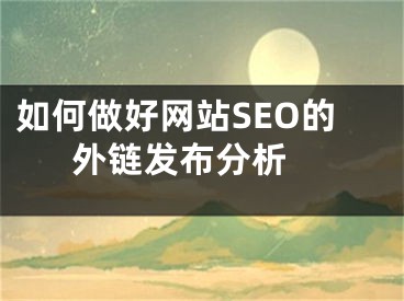 如何做好網(wǎng)站SEO的外鏈發(fā)布分析 