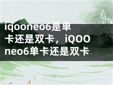 iqooneo6是單卡還是雙卡，iQOOneo6單卡還是雙卡