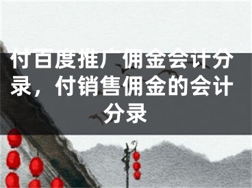 付百度推廣傭金會計分錄，付銷售傭金的會計分錄