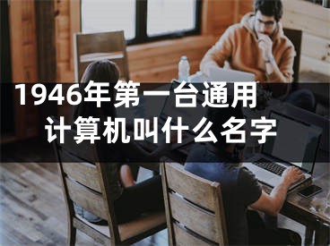 1946年第一臺通用計算機叫什么名字