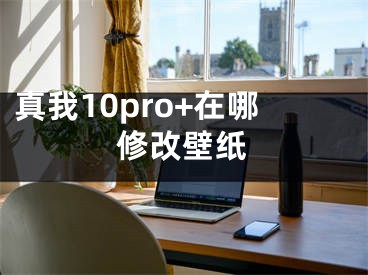 真我10pro+在哪修改壁紙