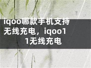 iqoo哪款手機(jī)支持無線充電，iqoo11無線充電