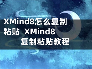 XMind8怎么復(fù)制粘貼  XMind8復(fù)制粘貼教程