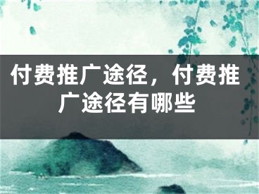 付費(fèi)推廣途徑，付費(fèi)推廣途徑有哪些