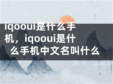 iqooui是什么手機(jī)，iqooui是什么手機(jī)中文名叫什么