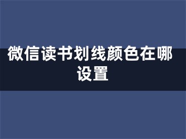 微信讀書劃線顏色在哪設(shè)置