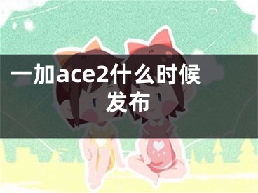 一加ace2什么時候發(fā)布