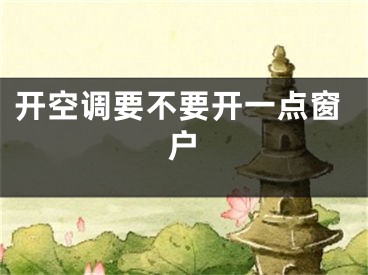 開空調(diào)要不要開一點(diǎn)窗戶