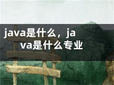 java是什么，java是什么專業(yè)