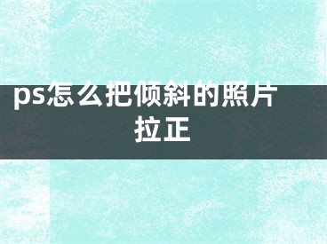 ps怎么把傾斜的照片拉正