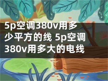 5p空調(diào)380v用多少平方的線 5p空調(diào)380v用多大的電線