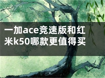 一加ace競(jìng)速版和紅米k50哪款更值得買