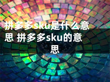 拼多多sku是什么意思 拼多多sku的意思