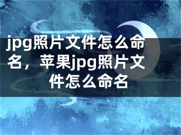 jpg照片文件怎么命名，蘋果jpg照片文件怎么命名