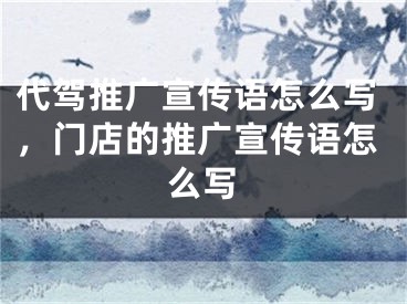 代駕推廣宣傳語怎么寫，門店的推廣宣傳語怎么寫