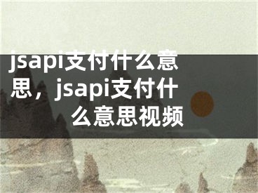 jsapi支付什么意思，jsapi支付什么意思視頻