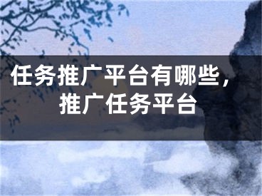 任務(wù)推廣平臺(tái)有哪些，推廣任務(wù)平臺(tái)