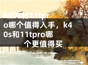 k40s和11tpro哪個值得入手，k40s和11tpro哪個更值得買