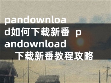 pandownload如何下載新番  pandownload下載新番教程攻略