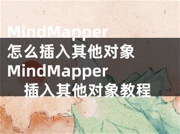 MindMapper怎么插入其他對(duì)象  MindMapper插入其他對(duì)象教程