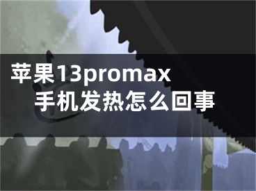 蘋果13promax手機(jī)發(fā)熱怎么回事