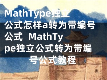 MathType獨立公式怎樣a轉為帶編號公式  MathType獨立公式轉為帶編號公式教程