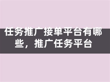 任務(wù)推廣接單平臺有哪些，推廣任務(wù)平臺