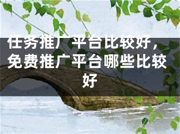 任務(wù)推廣平臺比較好，免費(fèi)推廣平臺哪些比較好