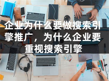 企業(yè)為什么要做搜索引擎推廣，為什么企業(yè)要重視搜索引擎