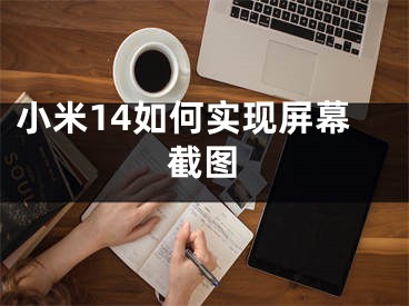 小米14如何實(shí)現(xiàn)屏幕截圖