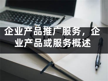 企業(yè)產(chǎn)品推廣服務(wù)，企業(yè)產(chǎn)品或服務(wù)概述