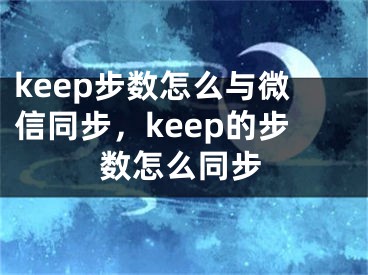 keep步數(shù)怎么與微信同步，keep的步數(shù)怎么同步