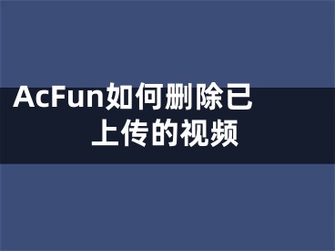 AcFun如何刪除已上傳的視頻