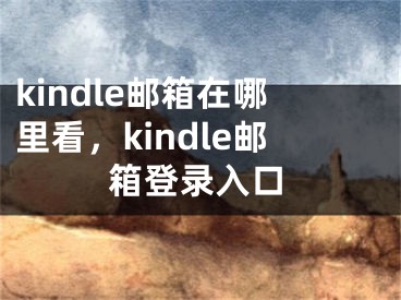 kindle郵箱在哪里看，kindle郵箱登錄入口